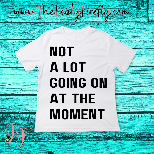 "Not A LOT GOING ON AT THE MOMENT"- T-Shirt